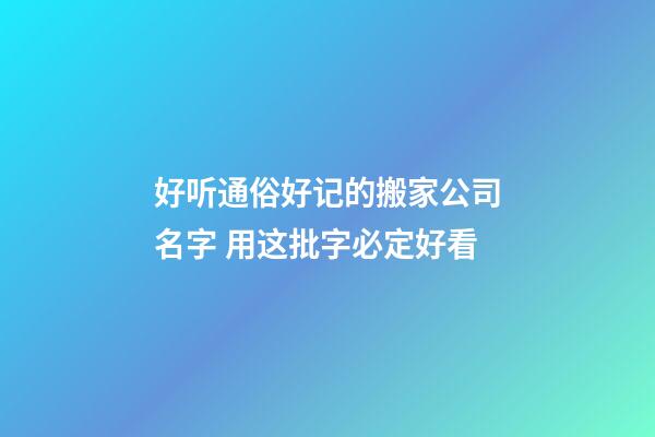 好听通俗好记的搬家公司名字 用这批字必定好看-第1张-公司起名-玄机派